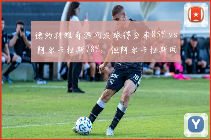 德约科维奇温网发球得分率85% vs 阿尔卡拉斯78%，但阿尔卡拉斯网前得分率领先